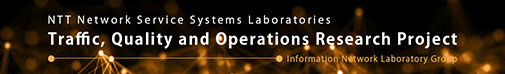 NTT Information Network Laboratory Group NTT Network Service Systems Laboratories Traffic, Quality and Operations Research Project