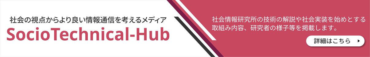 社会の視点からより良い情報通信を考えるメディア「SocioTechnical-Hub」。NTT社会情報研究所の研究開発について幅広く発信します。詳細はこちら