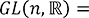 GL(n, R)=