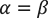 α=β